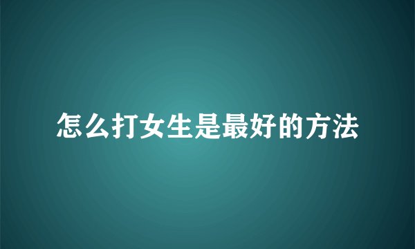 怎么打女生是最好的方法