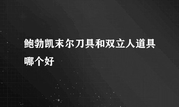 鲍勃凯末尔刀具和双立人道具哪个好