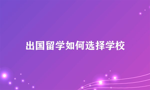 出国留学如何选择学校