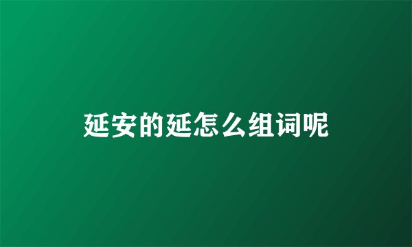 延安的延怎么组词呢