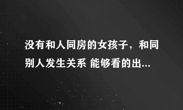 没有和人同房的女孩子，和同别人发生关系 能够看的出来吗(同房的时候）