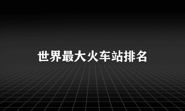 世界最大火车站排名