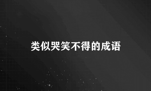 类似哭笑不得的成语