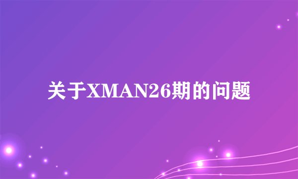 关于XMAN26期的问题