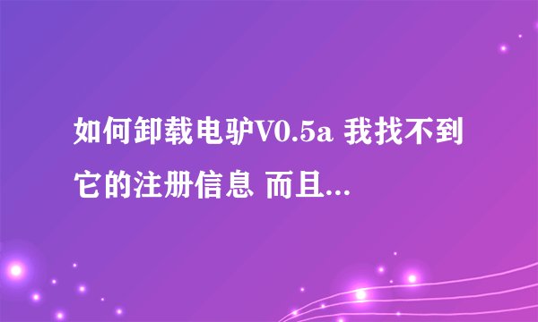 如何卸载电驴V0.5a 我找不到它的注册信息 而且0.5a不用安装