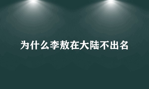为什么李敖在大陆不出名