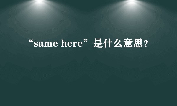 “same here”是什么意思？