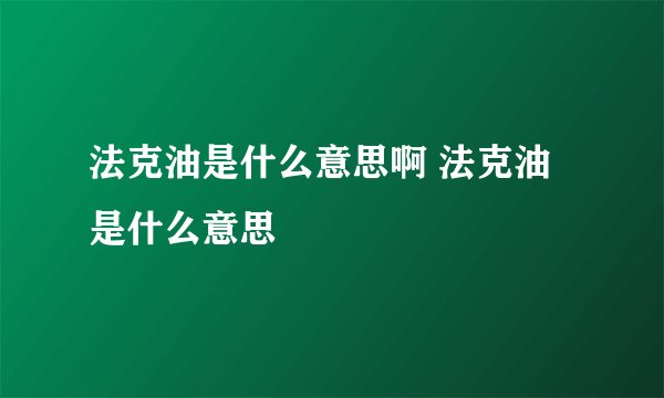 法克油是什么意思啊 法克油是什么意思