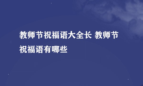 教师节祝福语大全长 教师节祝福语有哪些