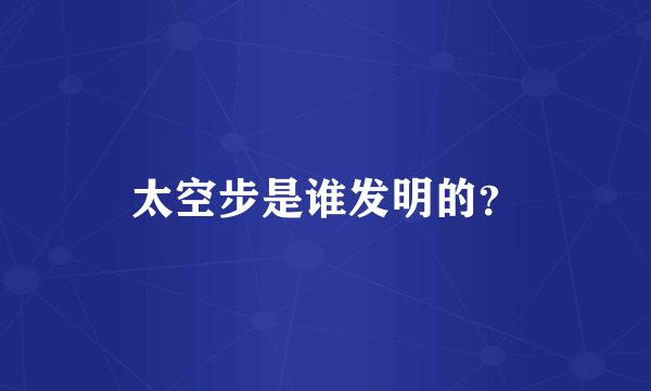 太空步是谁发明的？