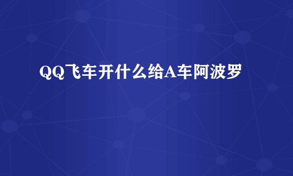 QQ飞车开什么给A车阿波罗