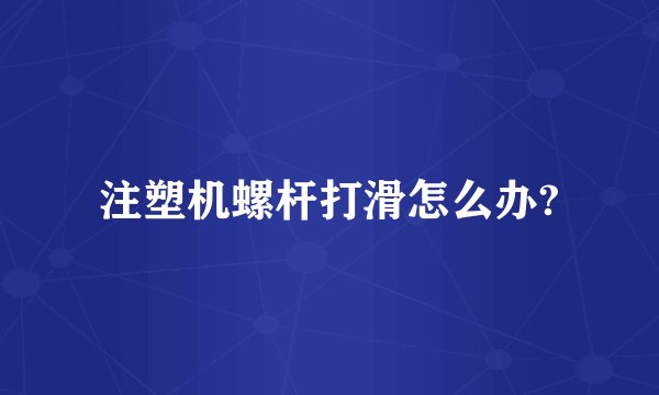 注塑机螺杆打滑怎么办?