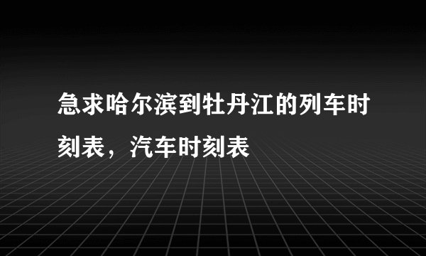 急求哈尔滨到牡丹江的列车时刻表，汽车时刻表