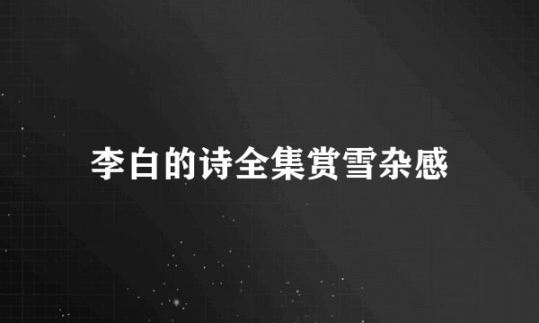 李白的诗全集赏雪杂感