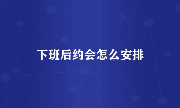 下班后约会怎么安排
