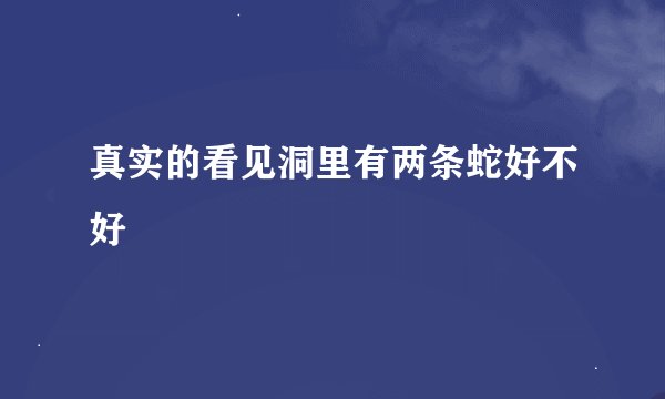 真实的看见洞里有两条蛇好不好