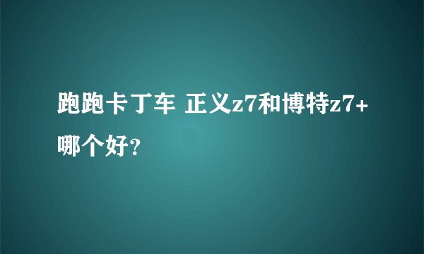 跑跑卡丁车 正义z7和博特z7+哪个好?