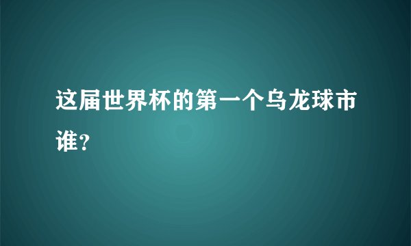 这届世界杯的第一个乌龙球市谁？