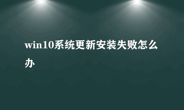 win10系统更新安装失败怎么办