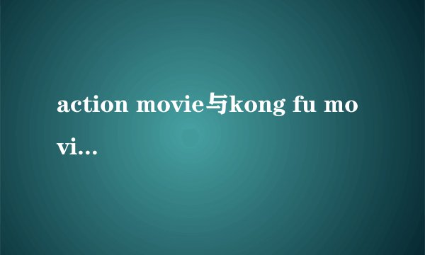 action movie与kong fu movie的区别