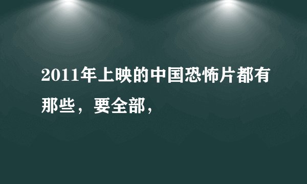 2011年上映的中国恐怖片都有那些，要全部，
