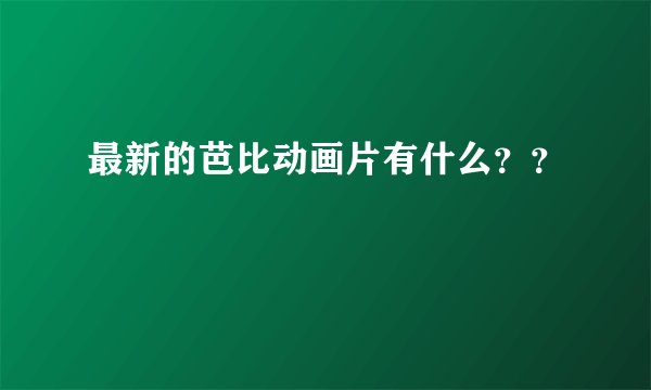 最新的芭比动画片有什么？？