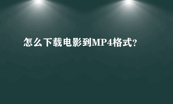 怎么下载电影到MP4格式？