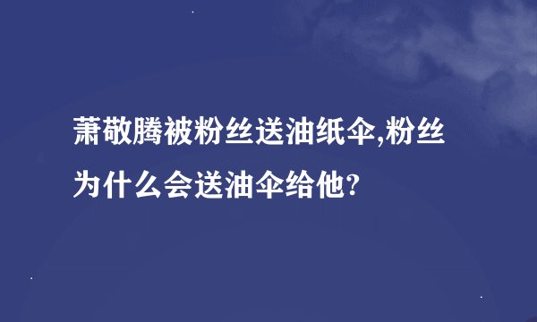 萧敬腾被粉丝送油纸伞,粉丝为什么会送油伞给他?