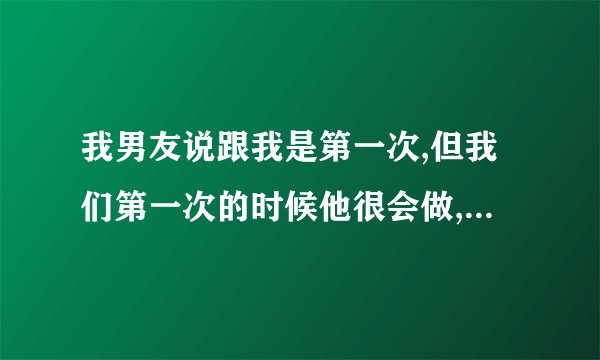 我男友说跟我是第一次,但我们第一次的时候他很会做,除了有些许紧张.