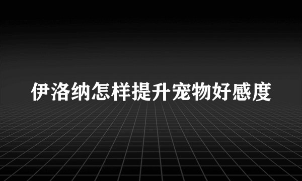 伊洛纳怎样提升宠物好感度