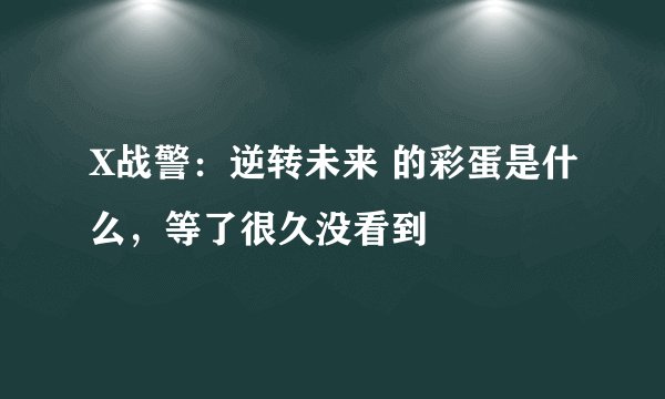 X战警：逆转未来 的彩蛋是什么，等了很久没看到