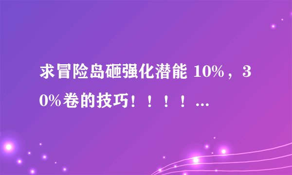 求冒险岛砸强化潜能 10%，30%卷的技巧！！！！详细点 好的给200分先送100~~