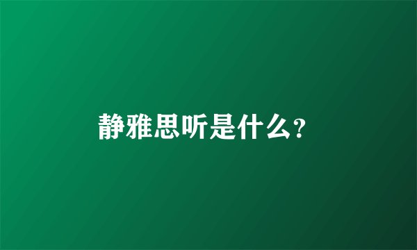 静雅思听是什么？