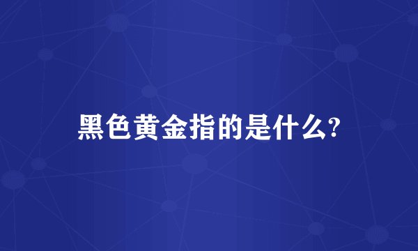 黑色黄金指的是什么?