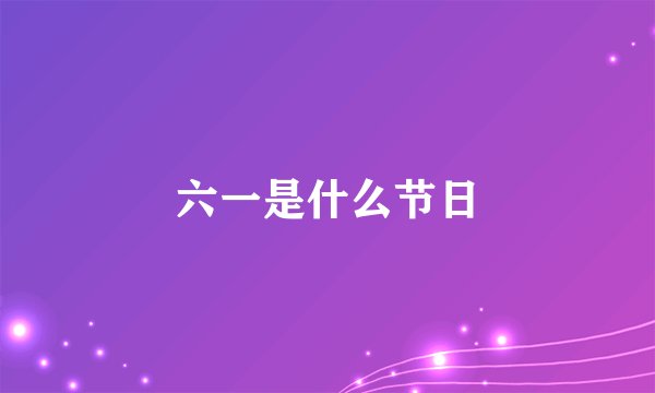六一是什么节日