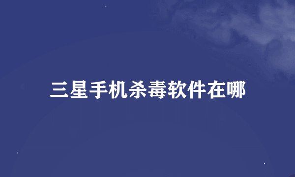 三星手机杀毒软件在哪
