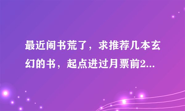 最近闹书荒了，求推荐几本玄幻的书，起点进过月票前20的，字数超过500000的就行，发名字就行