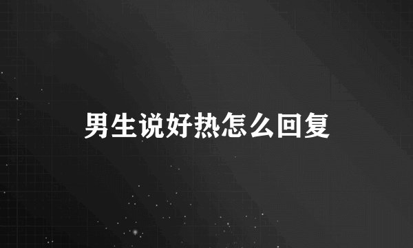 男生说好热怎么回复