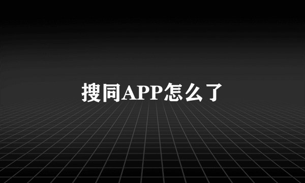 搜同APP怎么了