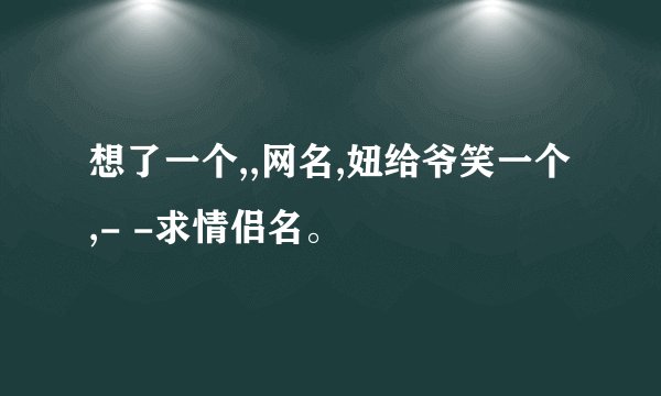 想了一个,,网名,妞给爷笑一个 ,- -求情侣名。