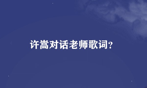 许嵩对话老师歌词?