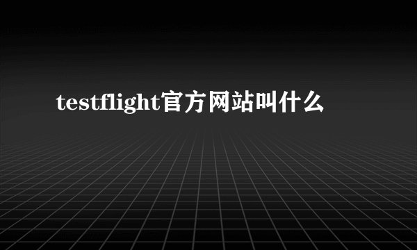 testflight官方网站叫什么