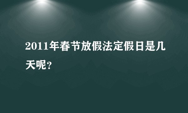 2011年春节放假法定假日是几天呢？