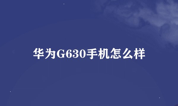 华为G630手机怎么样