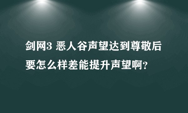 剑网3 恶人谷声望达到尊敬后要怎么样差能提升声望啊？