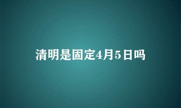 清明是固定4月5日吗