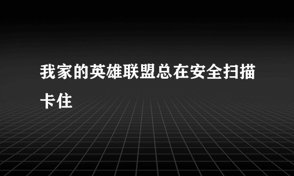 我家的英雄联盟总在安全扫描卡住