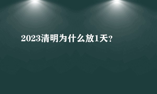 2023清明为什么放1天？