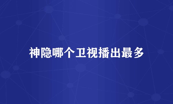 神隐哪个卫视播出最多