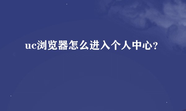 uc浏览器怎么进入个人中心？